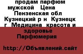 продам парфюм мужской › Цена ­ 600 - Пензенская обл., Кузнецкий р-н, Кузнецк г. Медицина, красота и здоровье » Парфюмерия   